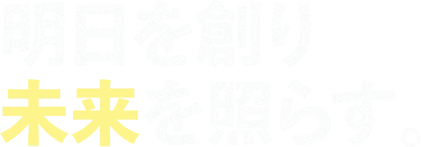明日を創り未来を照らす。